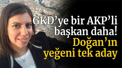 GKD’ye bir AKP’li başkan daha! Doğan’ın yeğeni tek aday